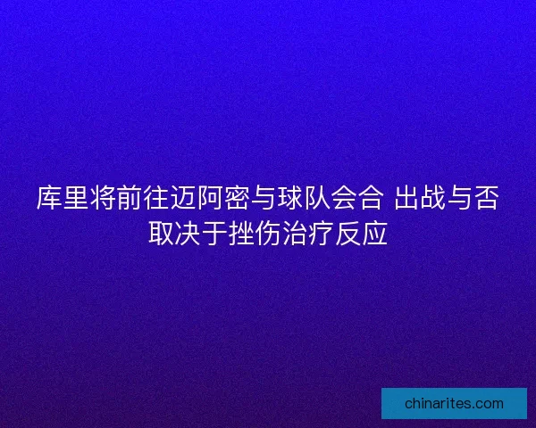 库里将前往迈阿密与球队会合 出战与否取决于挫伤治疗反应