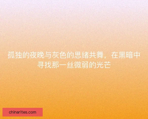 孤独的夜晚与灰色的思绪共舞，在黑暗中寻找那一丝微弱的光芒