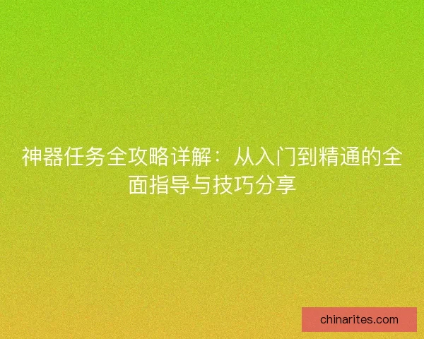 神器任务全攻略详解：从入门到精通的全面指导与技巧分享