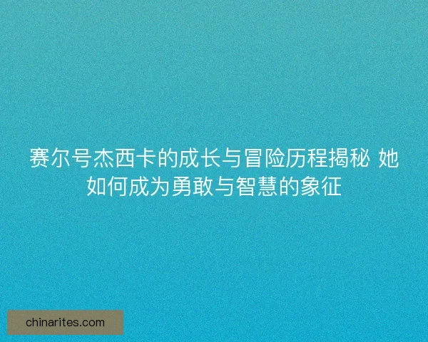 赛尔号杰西卡的成长与冒险历程揭秘 她如何成为勇敢与智慧的象征