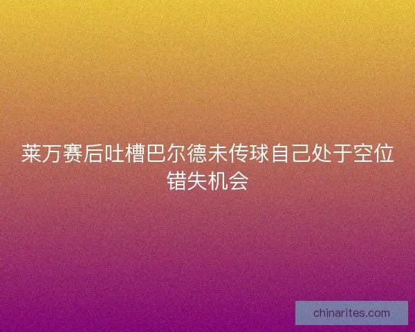 莱万赛后吐槽巴尔德未传球自己处于空位错失机会