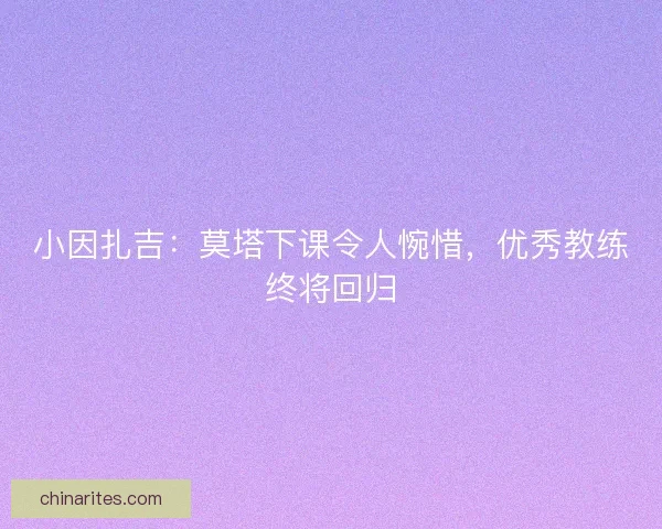 小因扎吉：莫塔下课令人惋惜，优秀教练终将回归