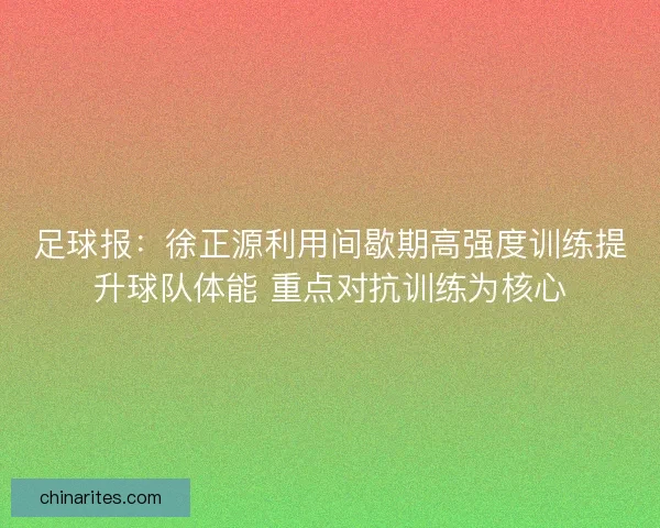 足球报：徐正源利用间歇期高强度训练提升球队体能 重点对抗训练为核心