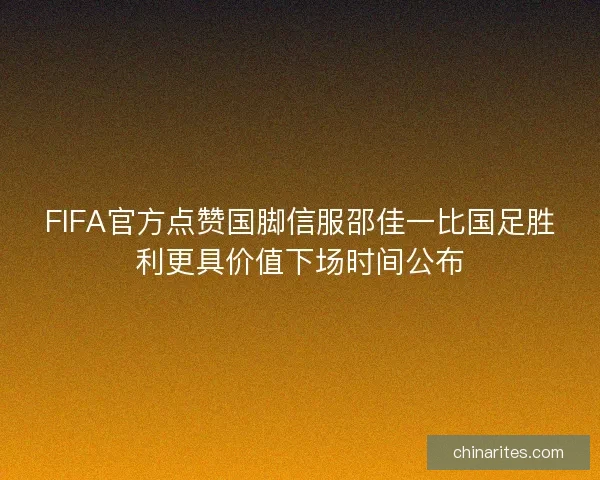 FIFA官方点赞国脚信服邵佳一比国足胜利更具价值下场时间公布