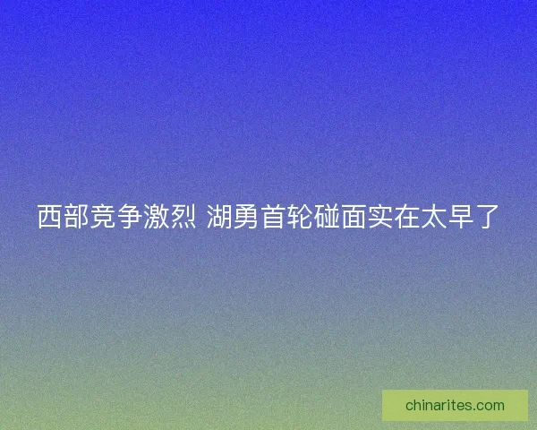 西部竞争激烈 湖勇首轮碰面实在太早了