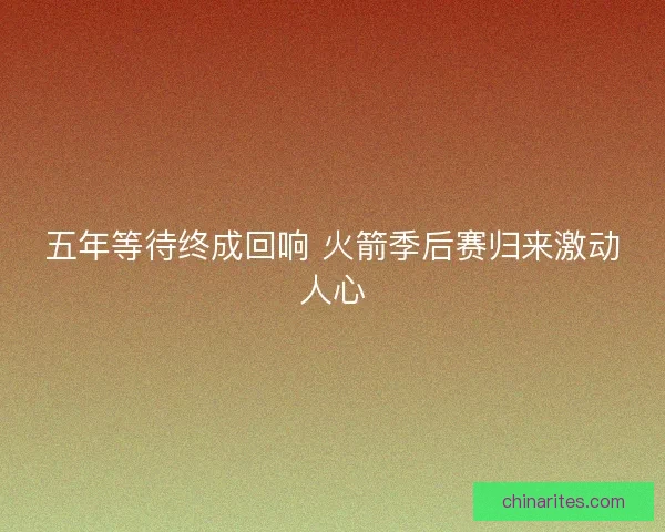 五年等待终成回响 火箭季后赛归来激动人心