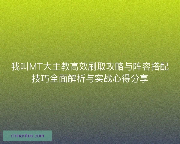 我叫MT大主教高效刷取攻略与阵容搭配技巧全面解析与实战心得分享