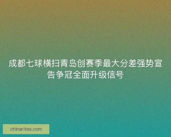 成都七球横扫青岛创赛季最大分差强势宣告争冠全面升级信号