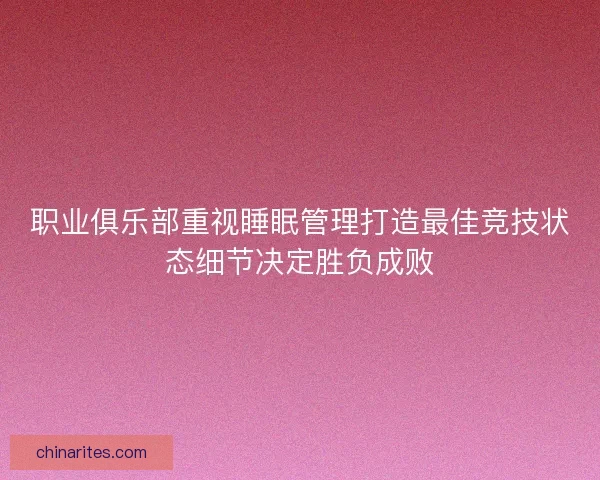 职业俱乐部重视睡眠管理打造最佳竞技状态细节决定胜负成败