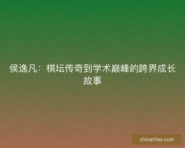 侯逸凡：棋坛传奇到学术巅峰的跨界成长故事