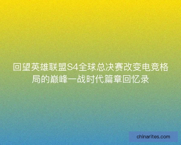 回望英雄联盟S4全球总决赛改变电竞格局的巅峰一战时代篇章回忆录