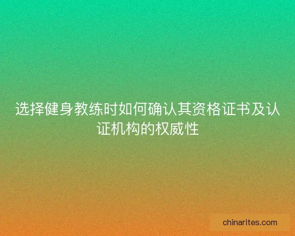 选择健身教练时如何确认其资格证书及认证机构的权威性