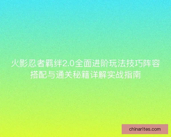 火影忍者羁绊2.0全面进阶玩法技巧阵容搭配与通关秘籍详解实战指南