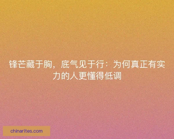 锋芒藏于胸，底气见于行：为何真正有实力的人更懂得低调